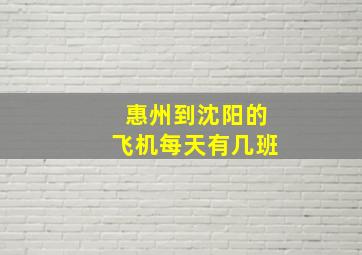 惠州到沈阳的飞机每天有几班