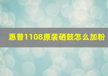 惠普1108原装硒鼓怎么加粉