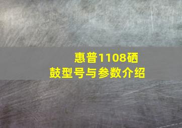 惠普1108硒鼓型号与参数介绍