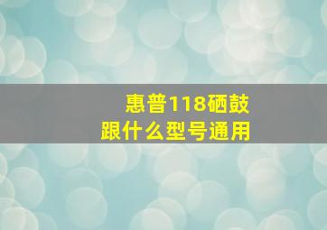 惠普118硒鼓跟什么型号通用