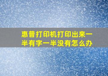 惠普打印机打印出来一半有字一半没有怎么办