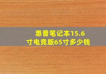 惠普笔记本15.6寸电竞版65寸多少钱