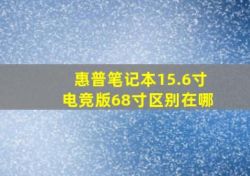 惠普笔记本15.6寸电竞版68寸区别在哪