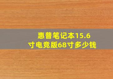 惠普笔记本15.6寸电竞版68寸多少钱