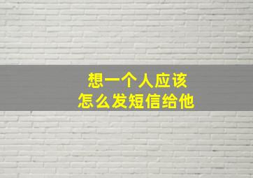 想一个人应该怎么发短信给他