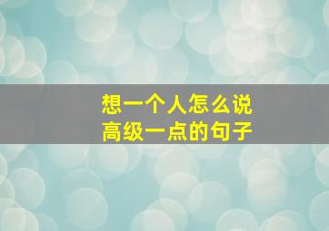 想一个人怎么说高级一点的句子