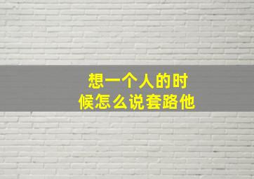 想一个人的时候怎么说套路他