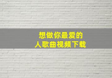 想做你最爱的人歌曲视频下载