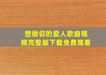 想做你的爱人歌曲视频完整版下载免费观看