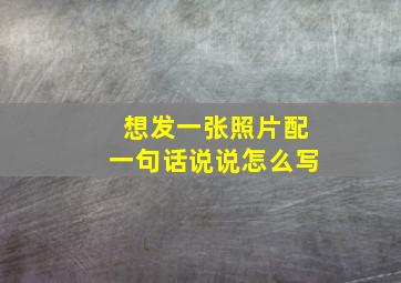 想发一张照片配一句话说说怎么写