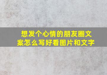 想发个心情的朋友圈文案怎么写好看图片和文字