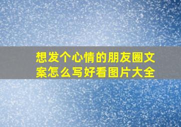 想发个心情的朋友圈文案怎么写好看图片大全