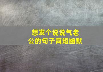 想发个说说气老公的句子简短幽默