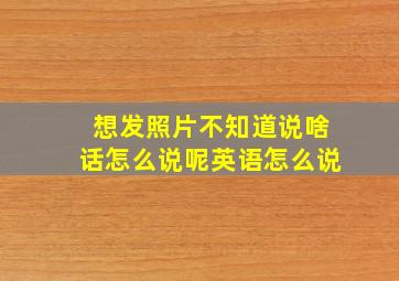 想发照片不知道说啥话怎么说呢英语怎么说