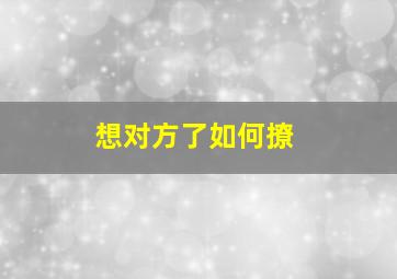 想对方了如何撩