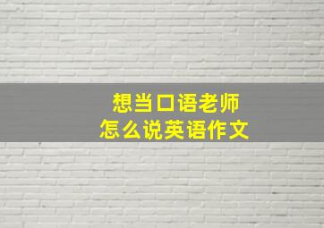 想当口语老师怎么说英语作文