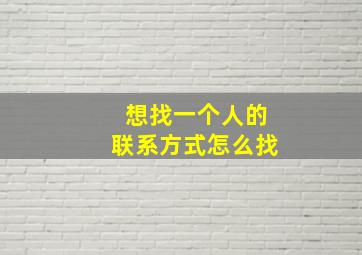 想找一个人的联系方式怎么找