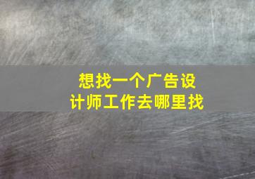 想找一个广告设计师工作去哪里找