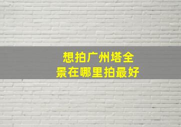 想拍广州塔全景在哪里拍最好