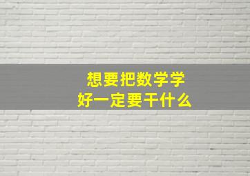 想要把数学学好一定要干什么