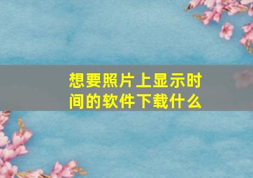 想要照片上显示时间的软件下载什么