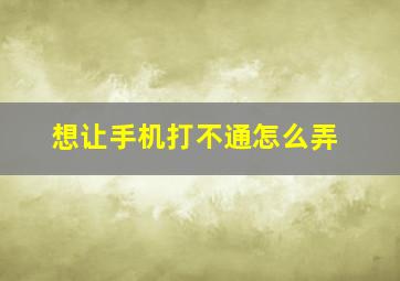 想让手机打不通怎么弄