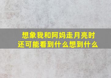 想象我和阿妈走月亮时还可能看到什么想到什么