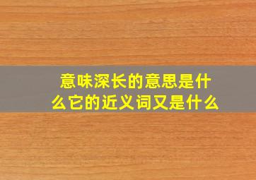 意味深长的意思是什么它的近义词又是什么