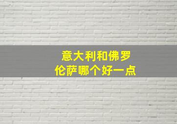 意大利和佛罗伦萨哪个好一点