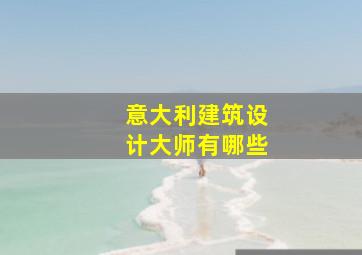 意大利建筑设计大师有哪些