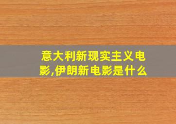 意大利新现实主义电影,伊朗新电影是什么