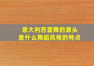 意大利芭蕾舞的源头是什么舞蹈风格的特点