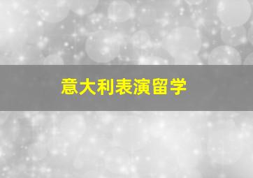 意大利表演留学