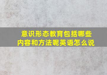 意识形态教育包括哪些内容和方法呢英语怎么说