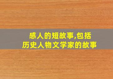 感人的短故事,包括历史人物文学家的故事