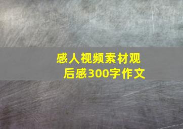 感人视频素材观后感300字作文