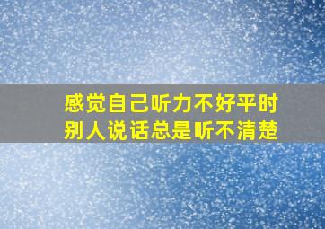 感觉自己听力不好平时别人说话总是听不清楚