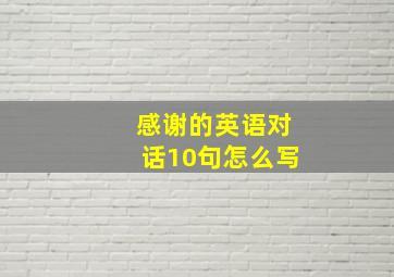 感谢的英语对话10句怎么写