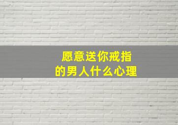 愿意送你戒指的男人什么心理