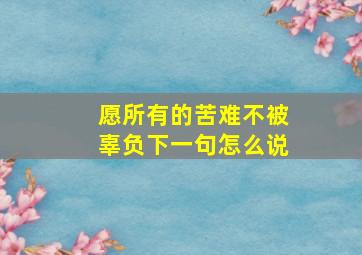 愿所有的苦难不被辜负下一句怎么说