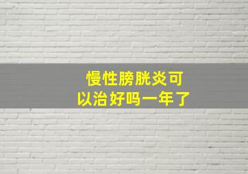 慢性膀胱炎可以治好吗一年了