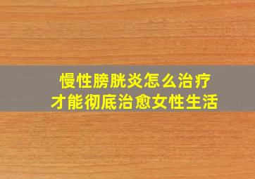 慢性膀胱炎怎么治疗才能彻底治愈女性生活