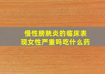 慢性膀胱炎的临床表现女性严重吗吃什么药