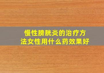 慢性膀胱炎的治疗方法女性用什么药效果好