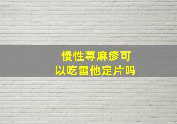 慢性荨麻疹可以吃雷他定片吗