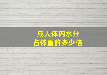 成人体内水分占体重的多少倍