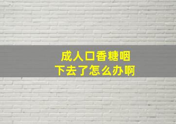 成人口香糖咽下去了怎么办啊