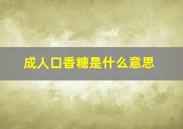 成人口香糖是什么意思