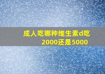 成人吃哪种维生素d吃2000还是5000