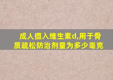 成人摄入维生素d,用于骨质疏松防治剂量为多少毫克